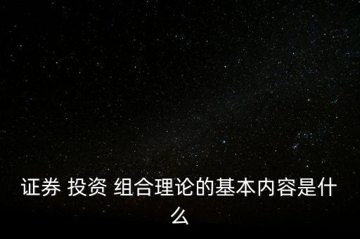 證券 投資 組合理論的基本內(nèi)容是什么