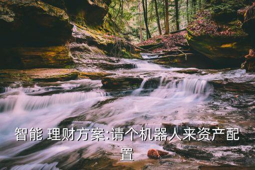 智能 理財(cái)方案:請(qǐng)個(gè)機(jī)器人來(lái)資產(chǎn)配置