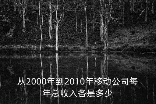 從2000年到2010年移動(dòng)公司每年總收入各是多少