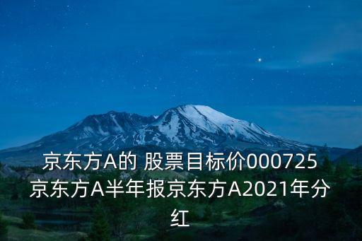 京東方A的 股票目標(biāo)價(jià)000725京東方A半年報(bào)京東方A2021年分紅