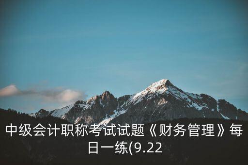 中級會計職稱考試試題《財務(wù)管理》每日一練(9.22