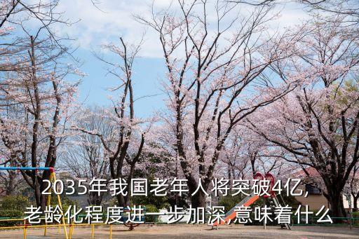 2035年我國(guó)老年人將突破4億, 老齡化程度進(jìn)一步加深,意味著什么