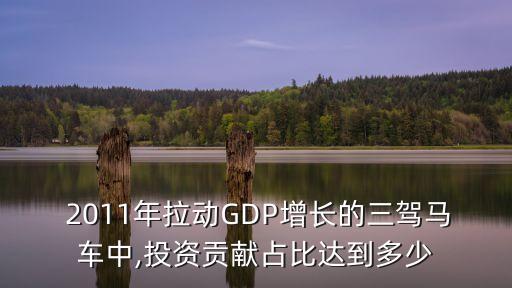  2011年拉動GDP增長的三駕馬車中,投資貢獻(xiàn)占比達(dá)到多少