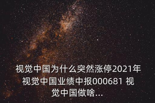  視覺中國為什么突然漲停2021年 視覺中國業(yè)績中報(bào)000681 視覺中國做啥...