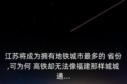 江蘇將成為擁有地鐵城市最多的 省份,可為何 高鐵卻無法像福建那樣城城通...