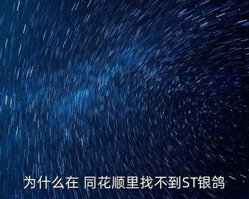 為什么在 同花順里找不到ST銀鴿