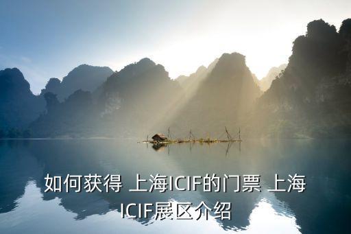 如何獲得 上海ICIF的門票 上海ICIF展區(qū)介紹