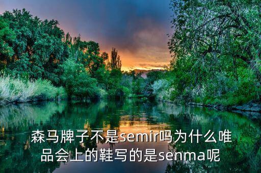  森馬牌子不是semir嗎為什么唯品會(huì)上的鞋寫(xiě)的是senma呢