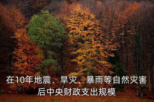 在10年地震、旱災(zāi)、暴雨等自然災(zāi)害后中央財(cái)政支出規(guī)模