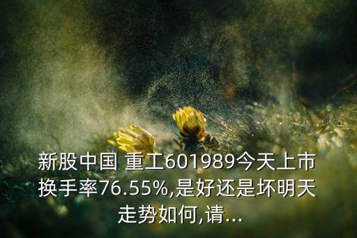 新股中國 重工601989今天上市換手率76.55%,是好還是壞明天 走勢如何,請...