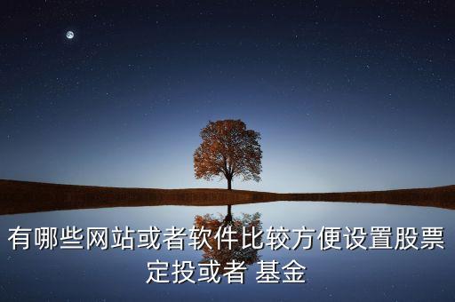 有哪些網(wǎng)站或者軟件比較方便設(shè)置股票定投或者 基金