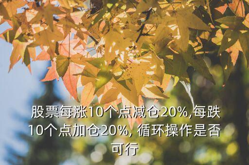  股票每漲10個點減倉20%,每跌10個點加倉20%, 循環(huán)操作是否可行