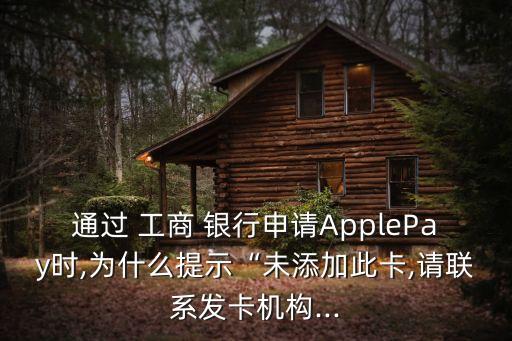 通過(guò) 工商 銀行申請(qǐng)ApplePay時(shí),為什么提示“未添加此卡,請(qǐng)聯(lián)系發(fā)卡機(jī)構(gòu)...