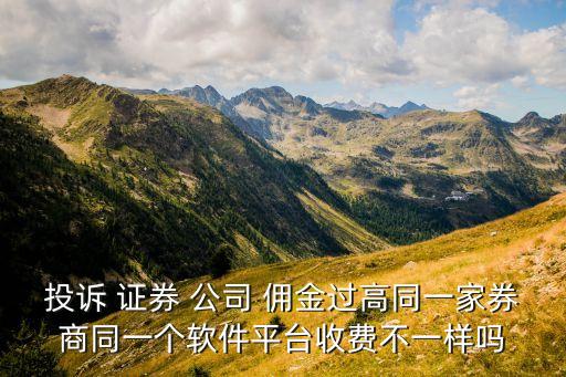 投訴 證券 公司 傭金過(guò)高同一家券商同一個(gè)軟件平臺(tái)收費(fèi)不一樣嗎