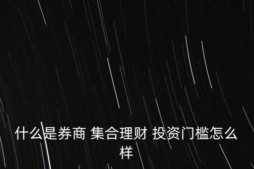 什么是券商 集合理財(cái) 投資門檻怎么樣