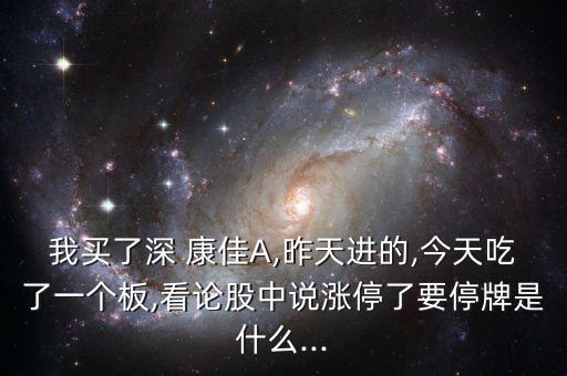 我買了深 康佳A,昨天進(jìn)的,今天吃了一個(gè)板,看論股中說漲停了要停牌是什么...