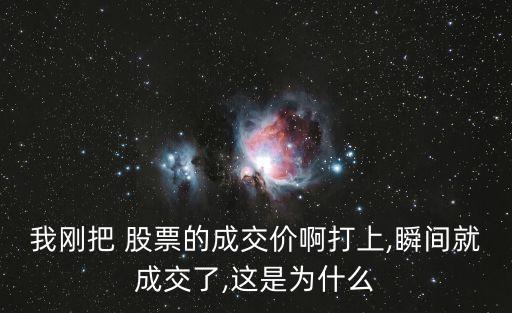 我剛把 股票的成交價(jià)啊打上,瞬間就成交了,這是為什么