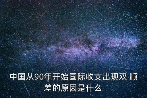 中國(guó)從90年開始國(guó)際收支出現(xiàn)雙 順差的原因是什么