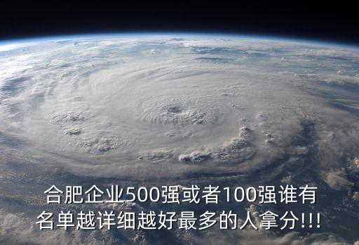  合肥企業(yè)500強(qiáng)或者100強(qiáng)誰(shuí)有名單越詳細(xì)越好最多的人拿分!!!