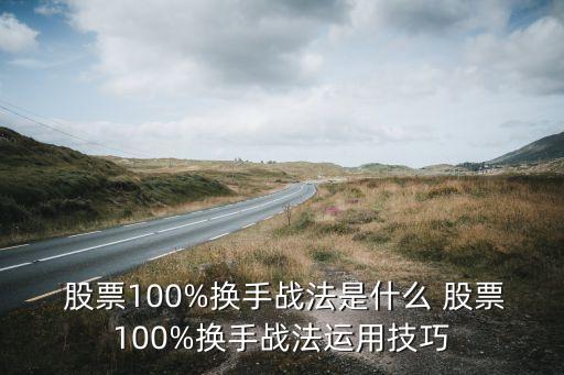  股票100%換手戰(zhàn)法是什么 股票100%換手戰(zhàn)法運(yùn)用技巧