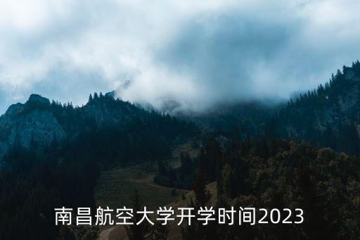 南昌航空大學(xué)開學(xué)時(shí)間2023