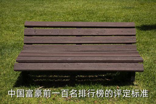 中國富豪前一百名排行榜的評(píng)定標(biāo)準(zhǔn)