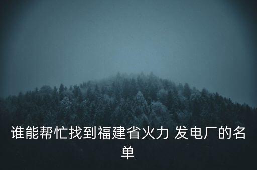 誰能幫忙找到福建省火力 發(fā)電廠的名單