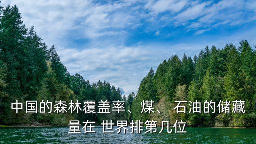 中國(guó)的森林覆蓋率、煤、 石油的儲(chǔ)藏量在 世界排第幾位