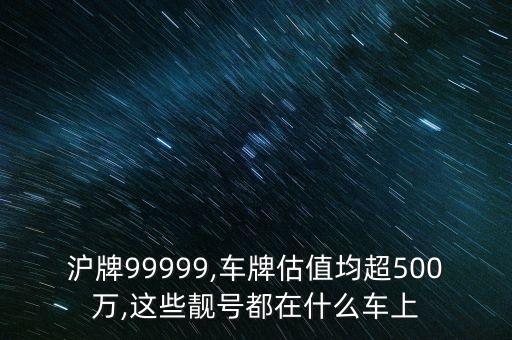 滬牌99999,車牌估值均超500萬,這些靚號都在什么車上