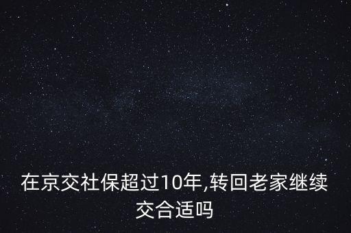 在京交社保超過10年,轉(zhuǎn)回老家繼續(xù)交合適嗎