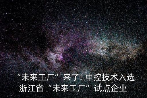 “未來工廠”來了! 中控技術(shù)入選 浙江省“未來工廠”試點企業(yè)