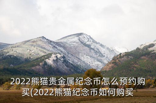 2022熊貓貴金屬紀(jì)念幣怎么預(yù)約購買(2022熊貓紀(jì)念幣如何購買