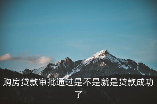 購(gòu)房貸款審批通過(guò)是不是就是貸款成功了