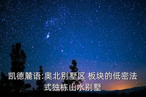 凱德麓語:奧北別墅區(qū) 板塊的低密法式獨(dú)棟山水別墅