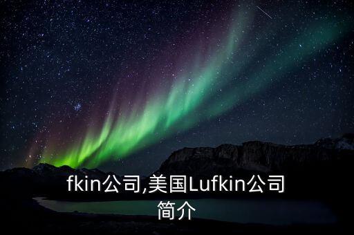 lufkin公司,美國(guó)Lufkin公司簡(jiǎn)介