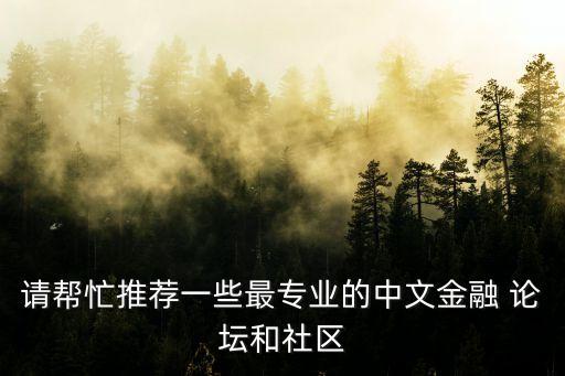 請(qǐng)幫忙推薦一些最專業(yè)的中文金融 論壇和社區(qū)