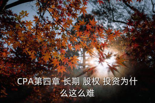 CPA第四章 長期 股權(quán) 投資為什么這么難