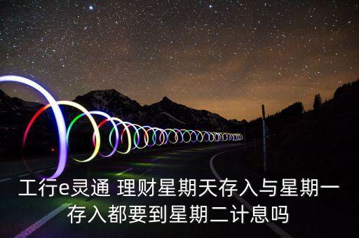 工行e靈通 理財星期天存入與星期一存入都要到星期二計息嗎