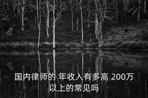 國(guó)內(nèi)律師的 年收入有多高 200萬(wàn)以上的常見嗎