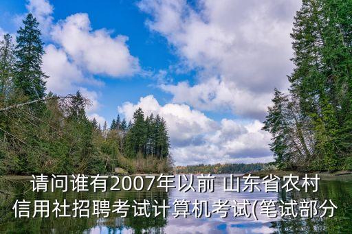 請問誰有2007年以前 山東省農(nóng)村信用社招聘考試計算機考試(筆試部分