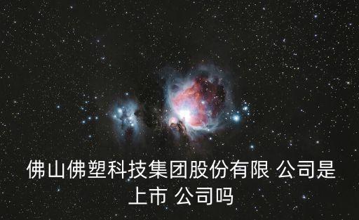  佛山佛塑科技集團股份有限 公司是 上市 公司嗎