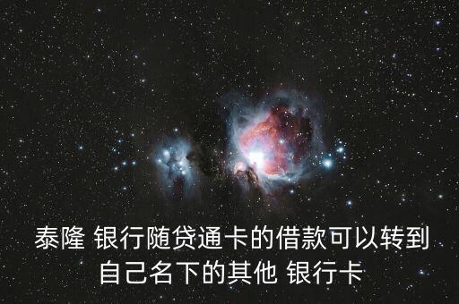  泰隆 銀行隨貸通卡的借款可以轉(zhuǎn)到自己名下的其他 銀行卡