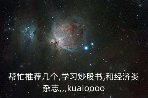 幫忙推薦幾個,學習炒股書,和經(jīng)濟類雜志,,,kuaioooo