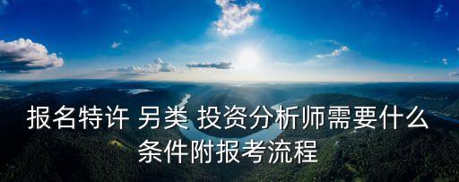 報名特許 另類 投資分析師需要什么條件附報考流程