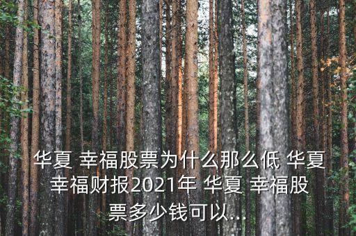  華夏 幸福股票為什么那么低 華夏 幸福財(cái)報(bào)2021年 華夏 幸福股票多少錢(qián)可以...