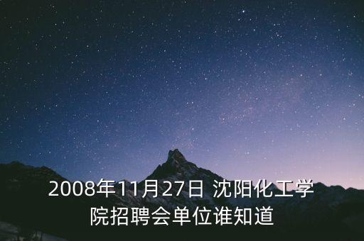 2008年11月27日 沈陽化工學(xué)院招聘會單位誰知道