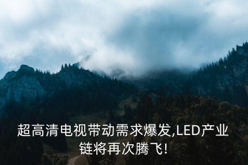 超高清電視帶動需求爆發(fā),LED產業(yè)鏈將再次騰飛!