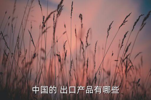 中國(guó)的 出口產(chǎn)品有哪些