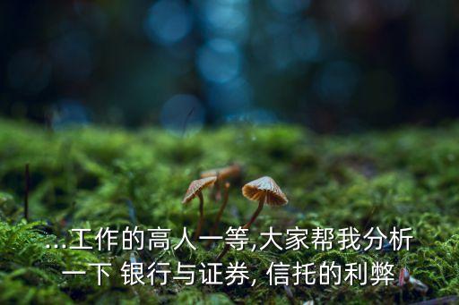 ...工作的高人一等,大家?guī)臀曳治鲆幌?銀行與證券, 信托的利弊