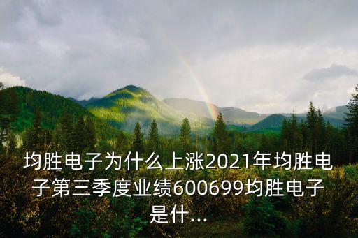 均勝電子為什么上漲2021年均勝電子第三季度業(yè)績600699均勝電子是什...